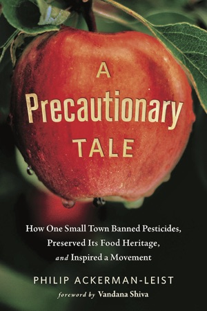 A Precautionary Tale: How One Small Town Banned Pesticides, Preserved Its Food Heritage, and Inspired a Movement; by Philip Ackerman-Leist Cover of A Precautionary Tale